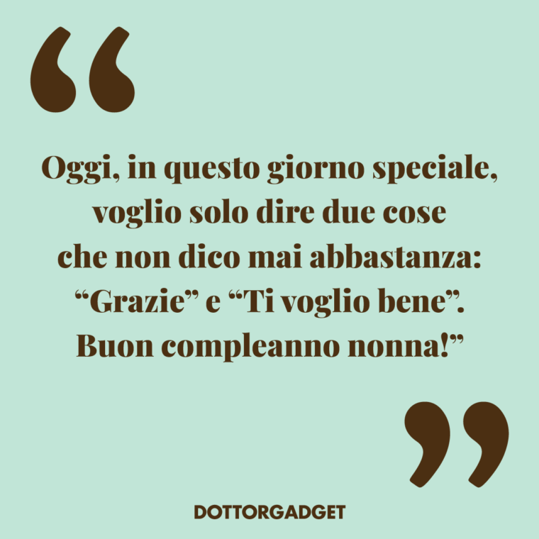 Oggi, in questo giorno speciale, voglio solo dire due cose che non dico mai abbastanza: "Grazie" e "Ti voglio bene". Buon compleanno nonna! (Frasi compleanno nonna)