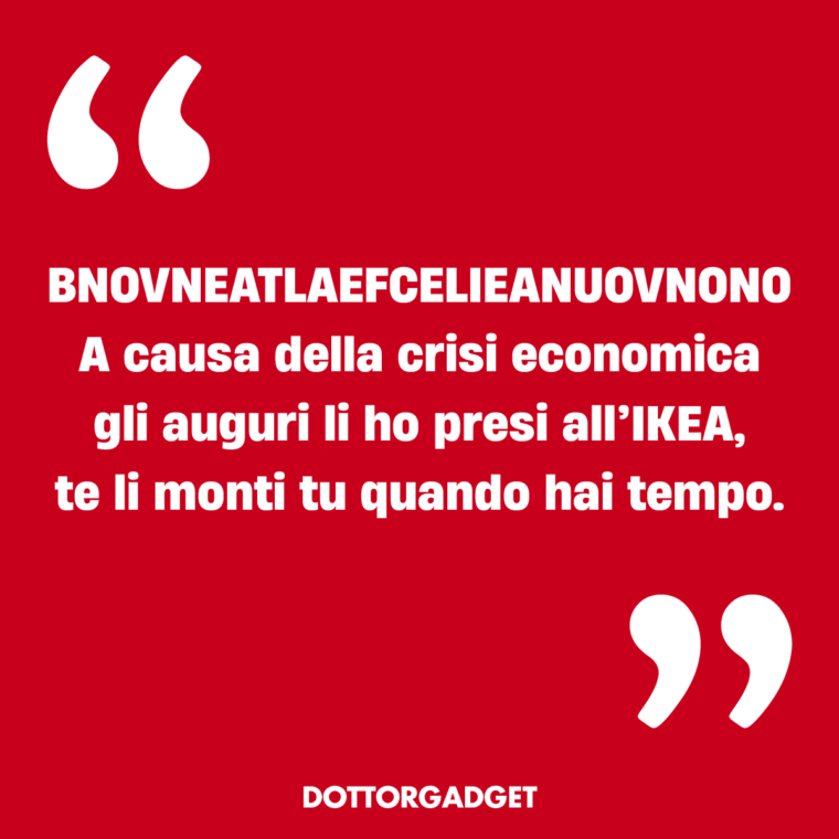 BNOVNEATLAEFCELIEANUOVNONO A causa della crisi economica gli auguri li ho presi all’IKEA, te li monti tu quando hai tempo.