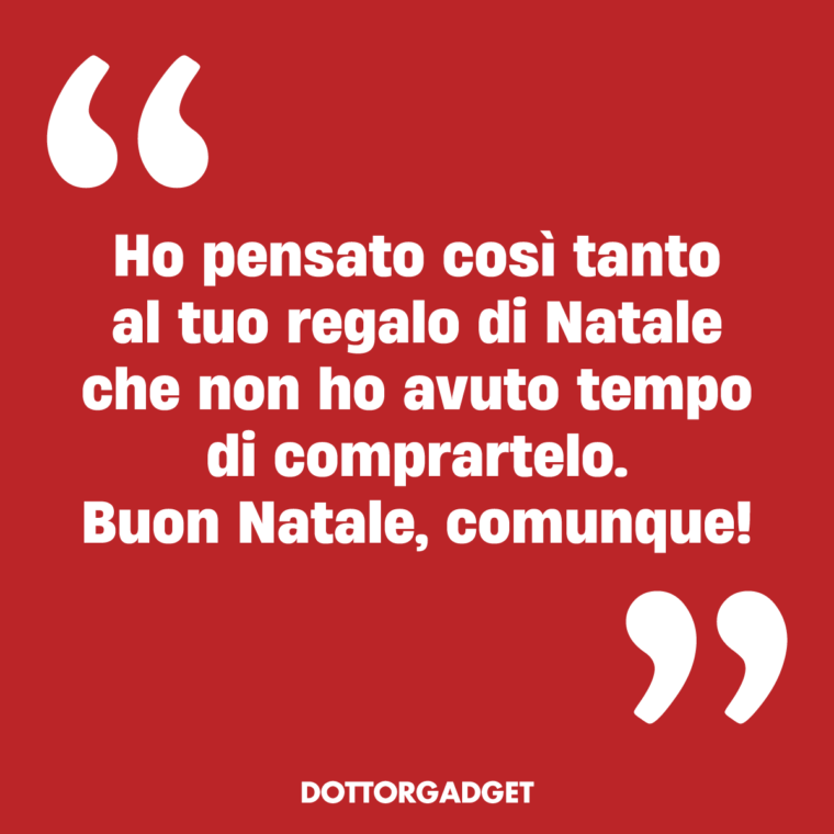 Ho pensato così tanto al tuo regalo di Natale che non ho avuto tempo di comprartelo. Buon Natale, comunque!
