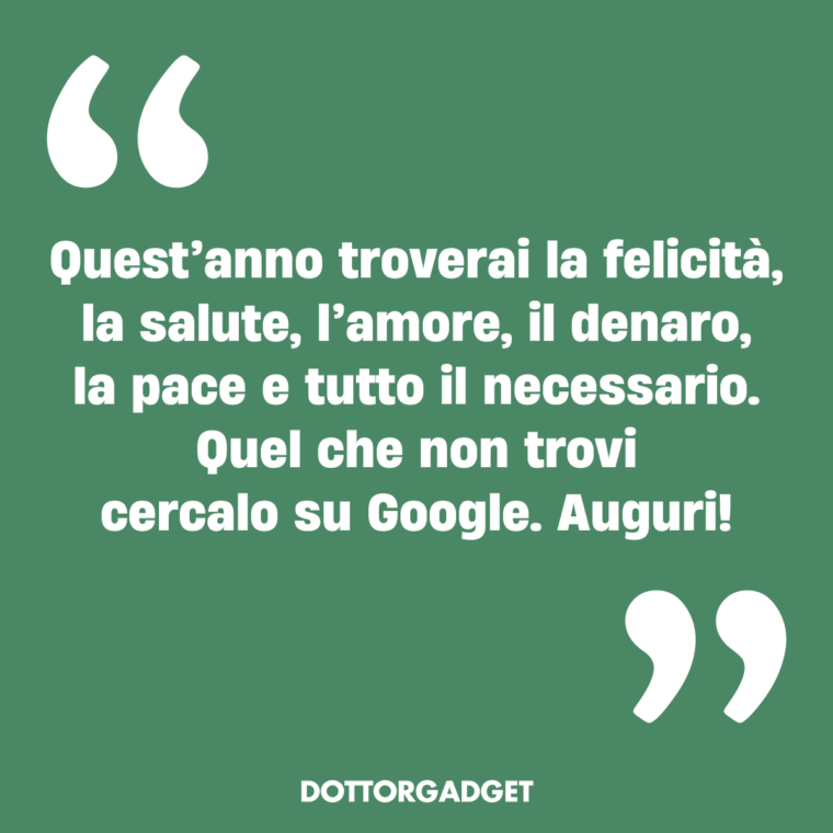 Quest'anno troverai la felicità, la salute, l'amore, il denaro, la pace e tutto il necessario. Quel che non trovi cercalo su Google. Auguri!