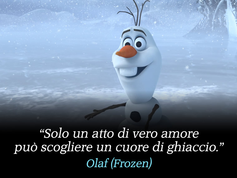 Solo un atto di vero amore può scogliere un cuore di ghiaccio. - Olaf (Frozen)