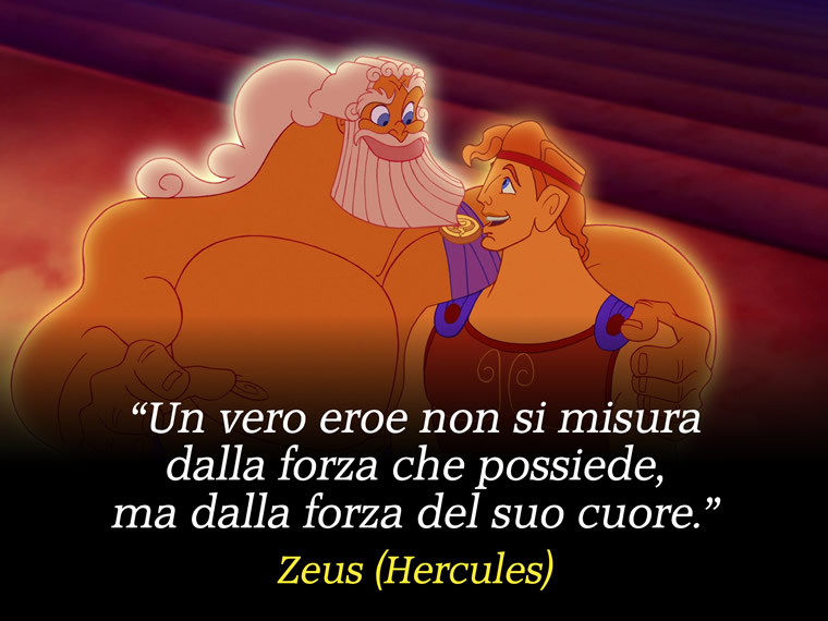 Un vero eroe non si misura dalla forza che possiede, ma dalla forza del suo cuore. - Hercules