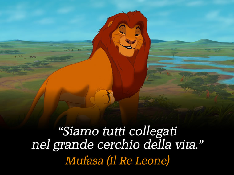 Siamo tutti collegati nel grande cerchio della vita. - Musasa (Il Re Leone)