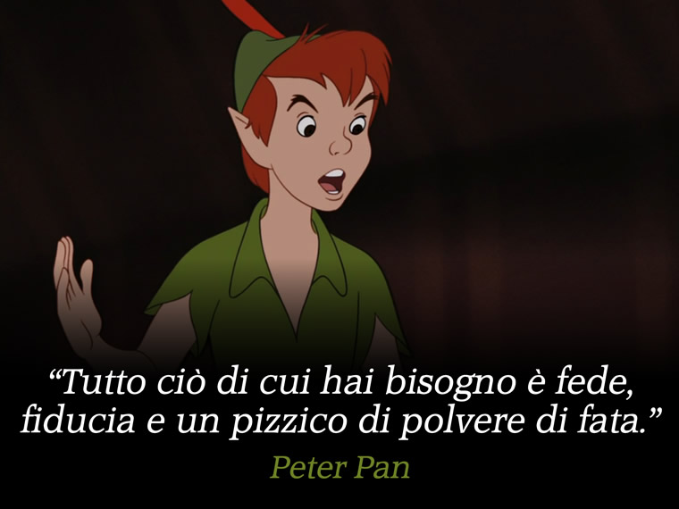 Tutto ciò di cui hai bisogno è fede, fiducia e un pizzico di polvere di fata. - Peter Pan