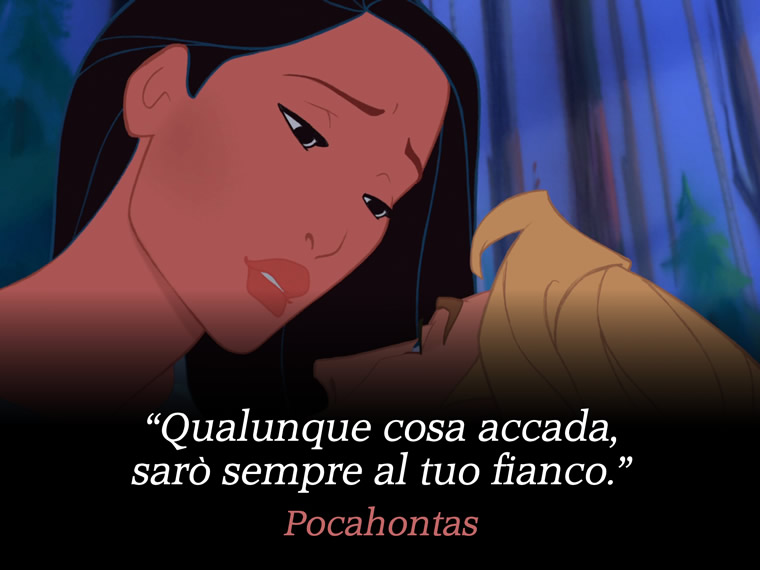 Qualunque cosa accada, sarò sempre al tuo fianco. - Pocahontas