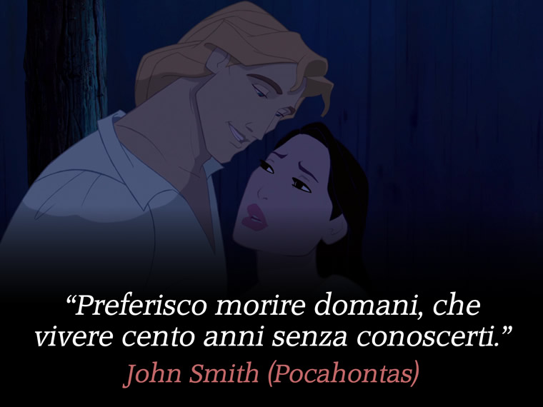 Preferisco morire domani, che vivere cento anni senza conoscerti. - John Smith (Pocahontas)