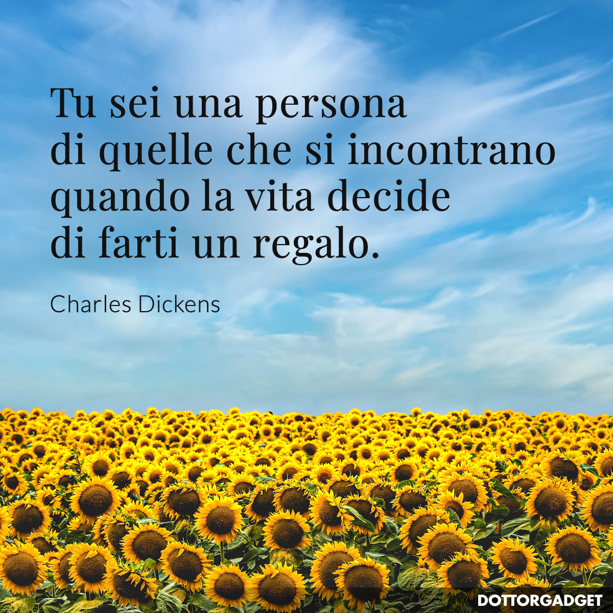 Tu sei una persona di quelle che si incontrano quando la vita decide di farti un regalo.