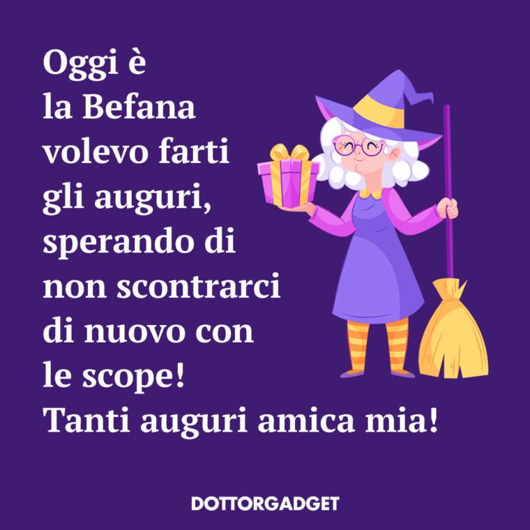 Oggi è la Befana volevo farti gli auguri, sperando di non scontrarci di nuovo con le scope! Tanti auguri amica mia!