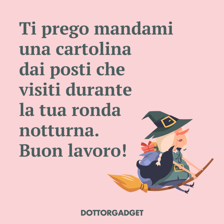 Ti prego mandami una cartolina dai posti che visiti durante la tua ronda notturna. Buon lavoro!