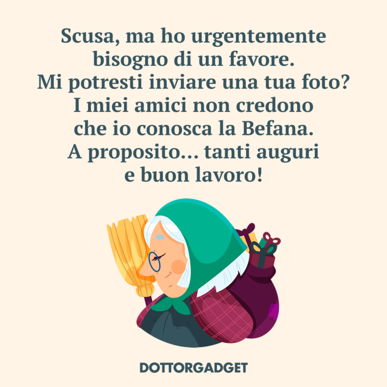 Scusa, ma ho urgentemente bisogno di un favore. Mi potresti inviare una tua foto? I miei amici non credono che io conosca la Befana. A proposito... tanti auguri e buon lavoro!