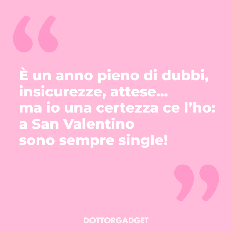 È un anno pieno di dubbi, insicurezze, attese... ma io una certezza ce l'ho: a San Valentino sono sempre single!