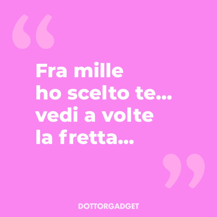 Fra mille ho scelto te... vedi a volte la fretta...