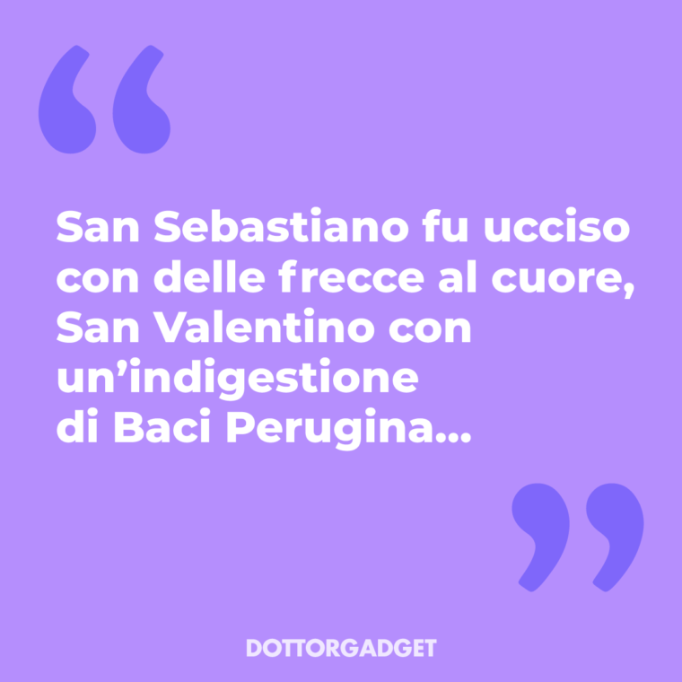 San Sebastiano fu ucciso con delle frecce al cuore, San Valentino con un'indigestione di Baci Perugina...