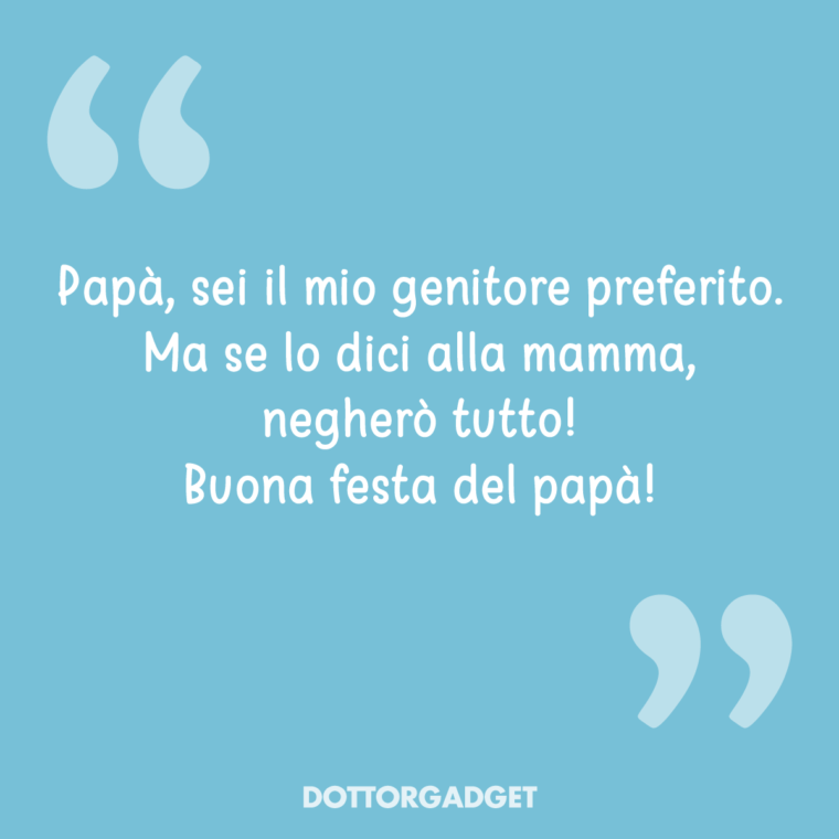 Papà, sei il mio genitore preferito, ma se lo dici alla mamma, negherò tutto! Buona festa del papà!