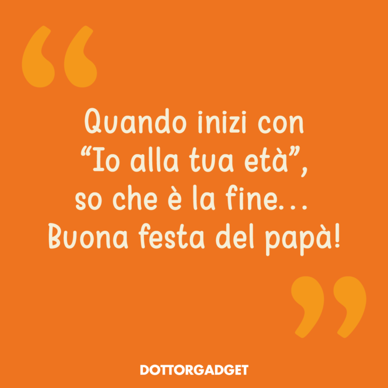 Quando inizi con "Io alla tua età", so che è la fine... Buona festa del papà!