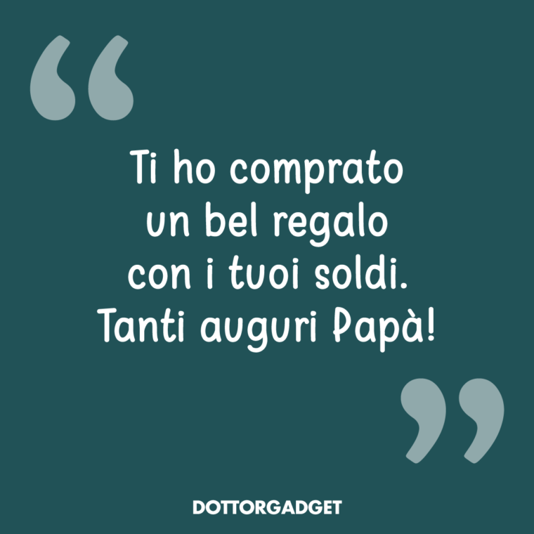 Ti ho comprato un bel regalo con i tuoi soldi. Tanti auguri Papà!
