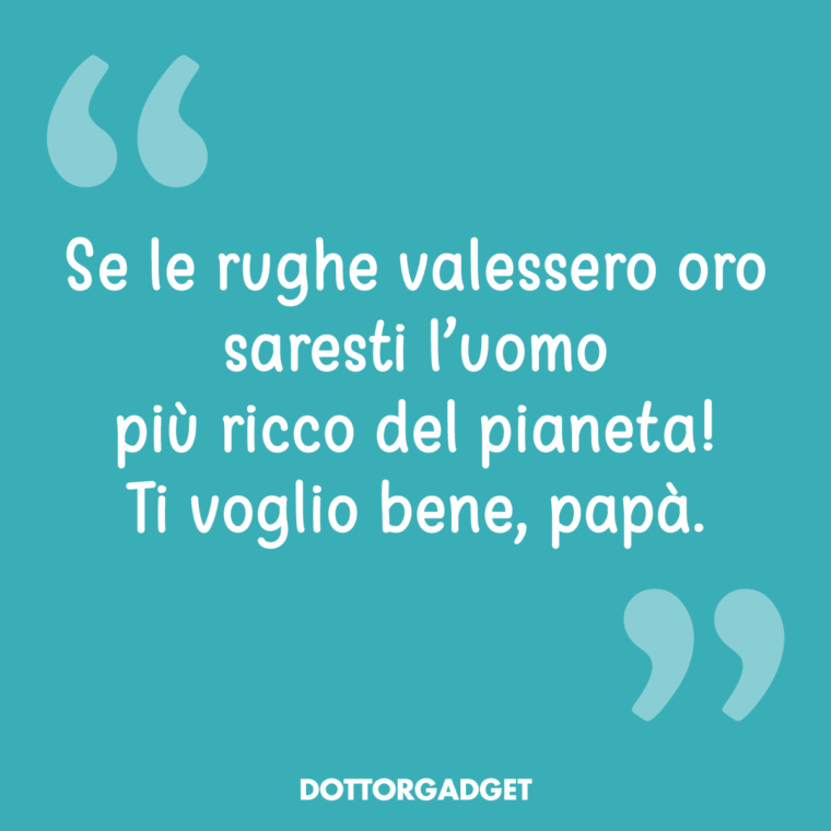 Se le rughe valessero oro saresti l'uomo più ricco del pianeta! Ti voglio bene, papà!