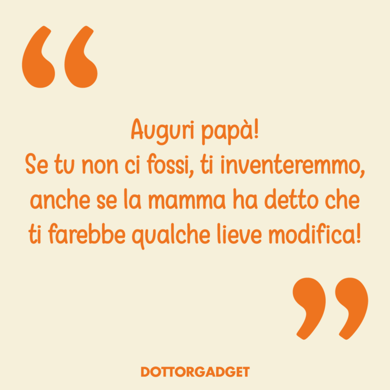 Auguri papà! Se tu non ci fossi, ti inventeremmo, anche se la mamma ha detto che ti farebbe qualche lieve modifica!