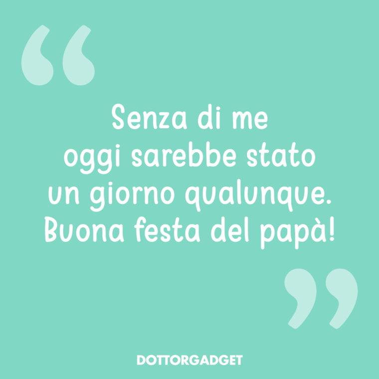 Senza di me oggi sarebbe stato un giorno qualunque. Buona festa del papà!