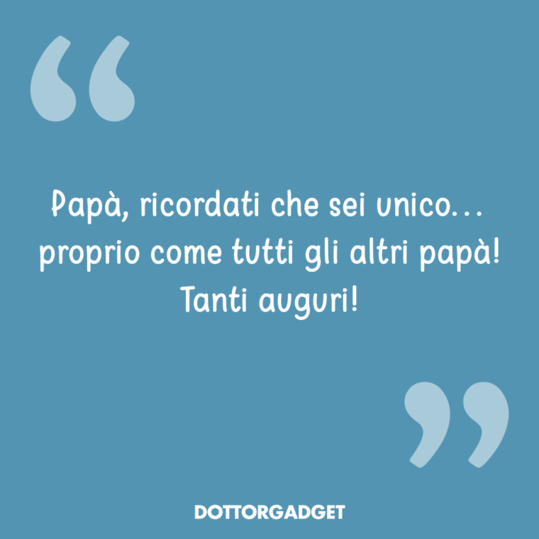 Papà, ricordati che sei unico... proprio come tutti gli altri papà! Tanti auguri!