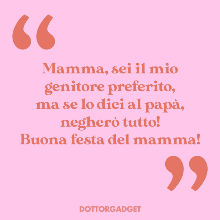 Mamma, sei il mio genitore preferito, ma se lo dici al papà, negherò tutto! Buona festa del mamma!