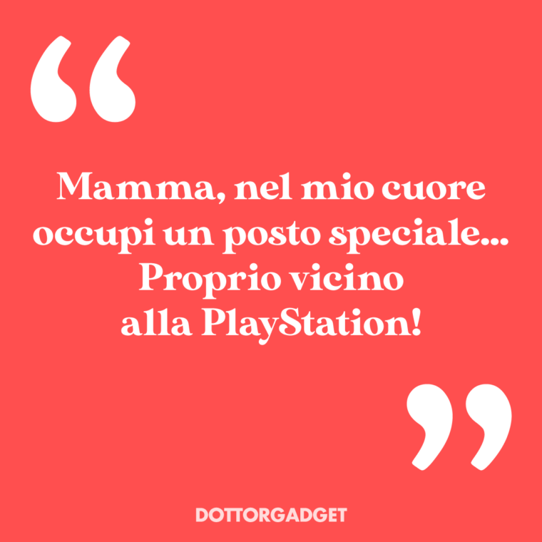 Mamma, nel mio cuore occupi un posto speciale... Proprio vicino alla PlayStation!