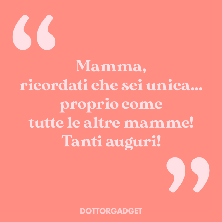 Mamma, ricordati che sei unica... proprio come tutte le altre mamme! Tanti auguri!