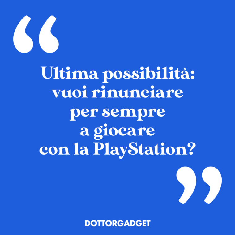 Ultima possibilità: vuoi rinunciare per sempre a giocare con la PlayStation?