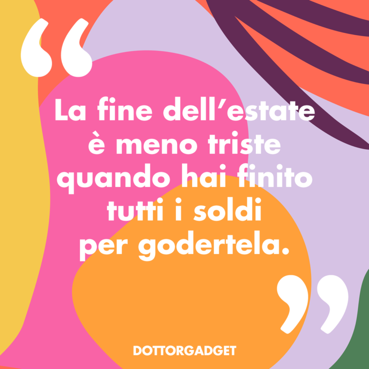 La fine dell'estate è meno triste quando hai finito tutti i soldi per godertela.