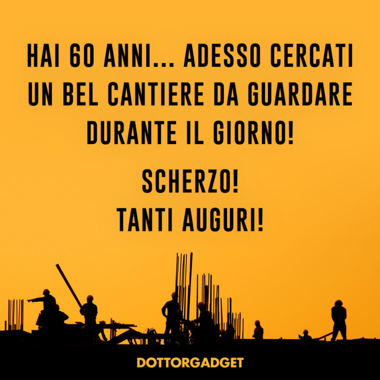 Auguri simpatici 60 anni (Hai 60 anni... adesso cercati un bel cantiere da guardare durante il giorno! Scherzo! Tanti Auguri!)