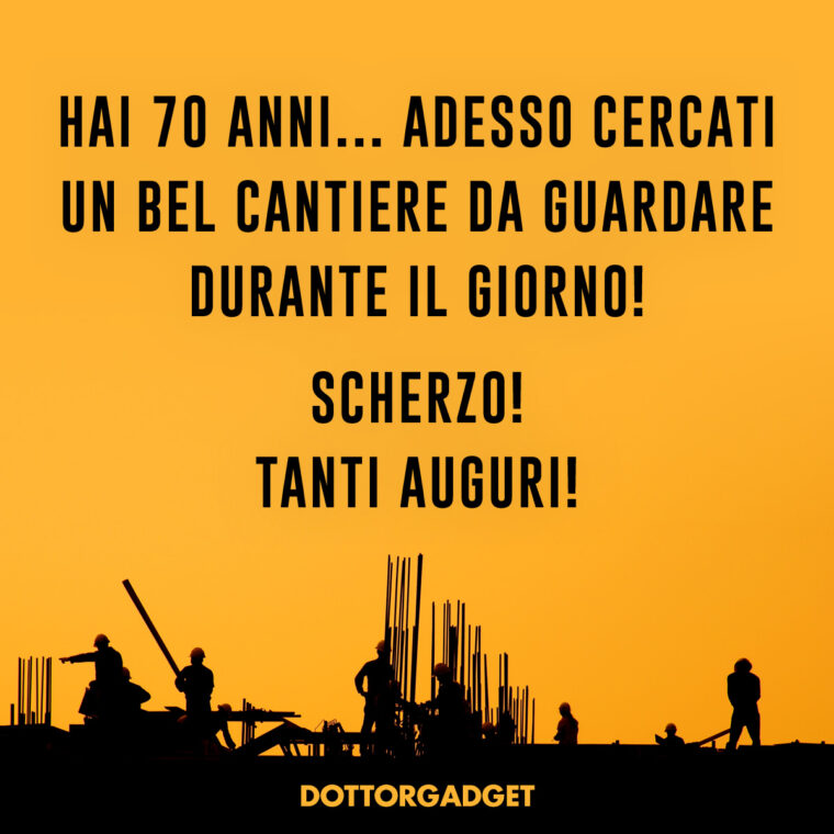 Auguri simpatici 70 anni (Hai 70 anni... adesso cercati un bel cantiere da guardare durante il giorno! Scherzo! Tanti Auguri!)