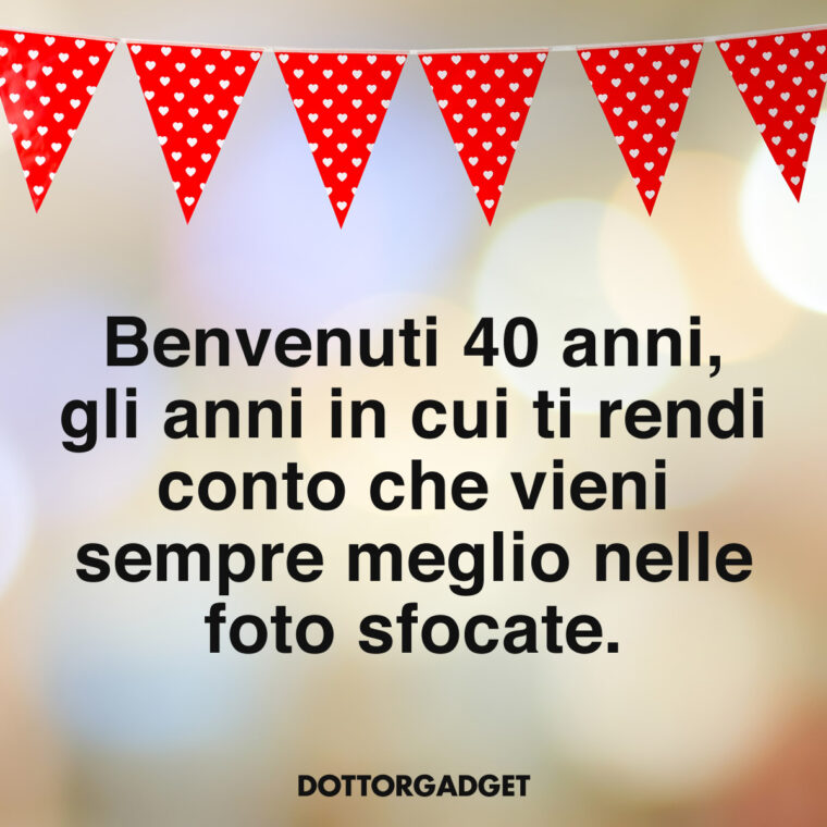 Frasi compleanno 40 divertenti (Benvenuti 40 anni, gli anni in cui ti rendi conto che vieni sempre meglio nelle foto sfocate.)