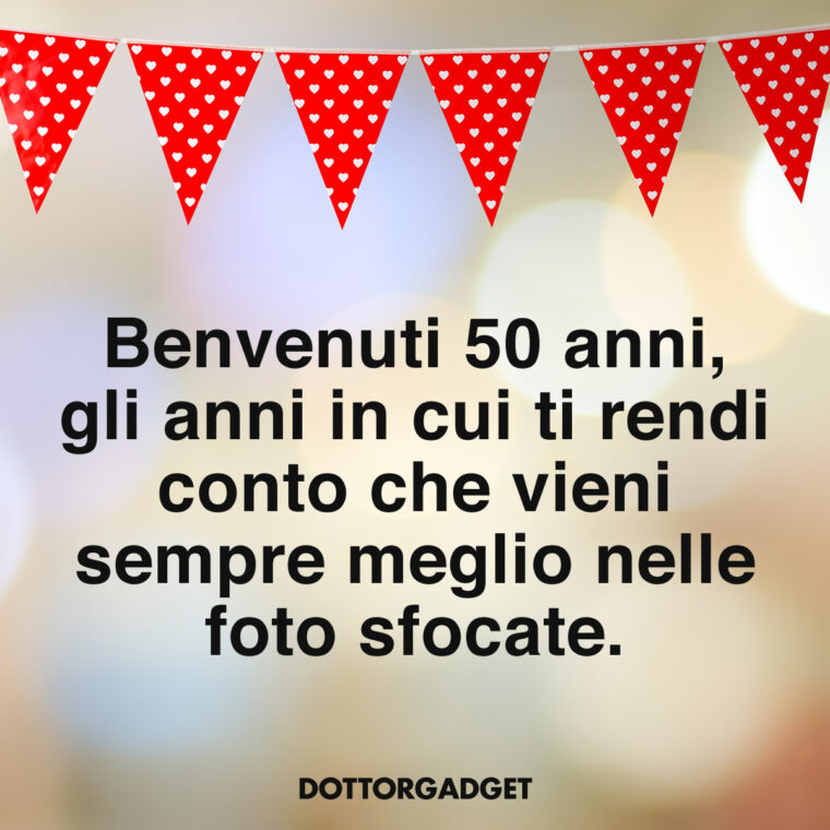 Frasi compleanno 50 divertenti (Benvenuti 50 anni, gli anni in cui ti rendi conto che vieni sempre meglio nelle foto sfocate.)