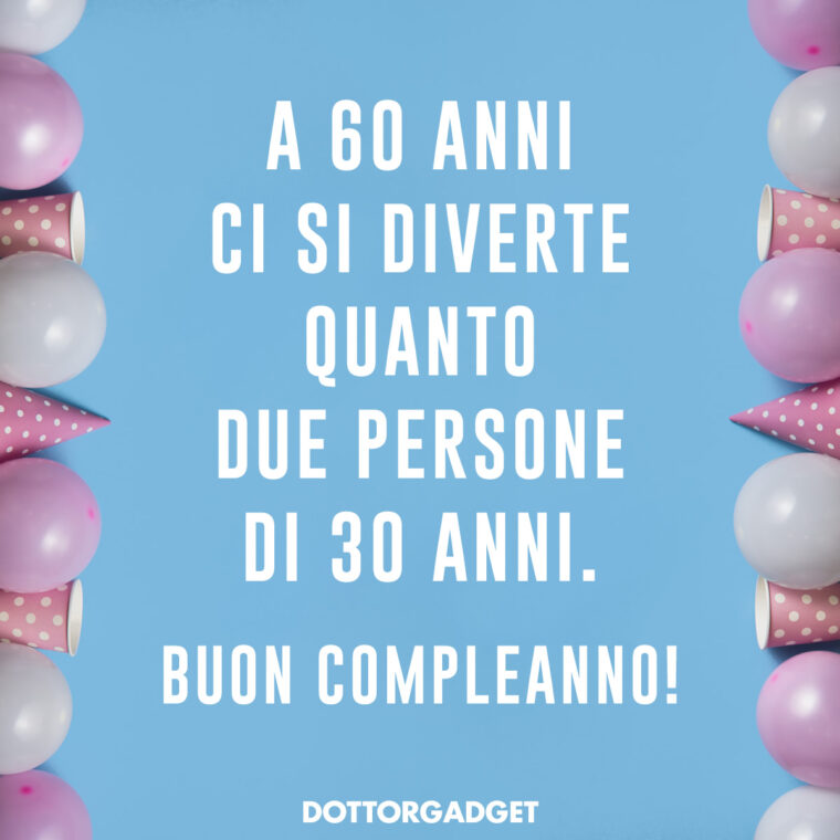 Frasi divertenti 60 anni (A 60 anni ci si diverte quanto due persone di 30 anni. Buon compleanno!)