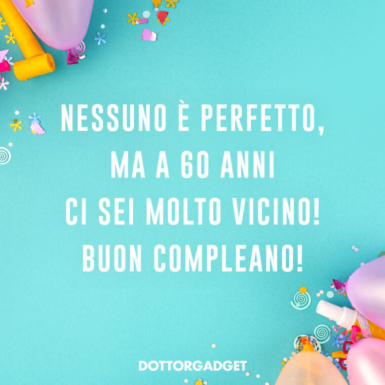 Frasi divertenti compleanno 60 anni (Nessuno è perfetto, ma a 60 anni ci sei molto vicino! Buon compleanno!)