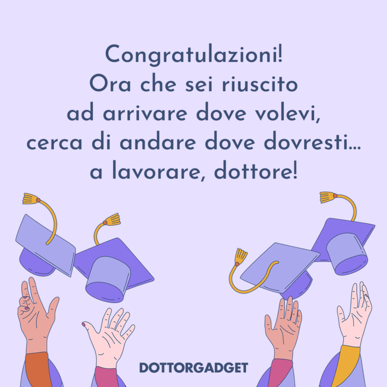 Congratulazioni! Ora che sei riuscito ad arrivare dove volevi, cerca di andare dove dovresti... a lavorare, dottore! (Auguri di laurea divertenti)