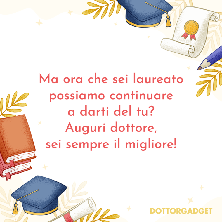 Ma ora che sei laureato possiamo continuare a darti del tu? Auguri dottore, sei sempre il migliore! (Auguri di laurea divertenti)